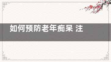 如何预防老年痴呆 注意五个细节就可以,如何预防老年痴呆症***有效方法